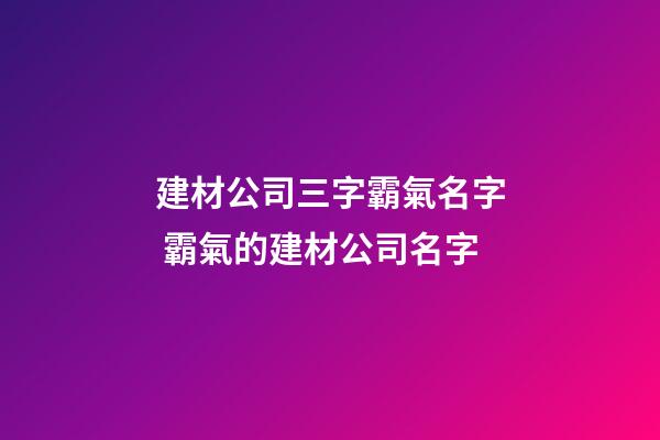 建材公司三字霸氣名字 霸氣的建材公司名字